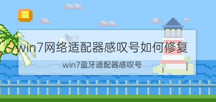 win7网络适配器感叹号如何修复 win7蓝牙适配器感叹号？